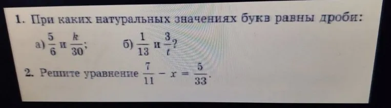 При каких натуральных значениях букв равны дроби: а) 5/6 и k/30; б) 1/13 и 3/t? Решите уравнение 7/11 - x = 5/33.
