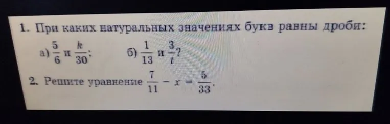 При каких натуральных значениях букв равны дроби: а) 5/6 и k/30; б) 1/13 и 3/t? 2. Решите уравнение 7/11 - x = 5/33.
