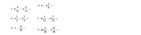 Выполните действия с дробями: г) 8 4/15 + 2 11/15, д) 4 5/9 + 3 7/9, е) 1 - 14/23, ж) 6 - 3 4/9, з) 9 5/12 - 4 7/12, и) 24 11/36 - 5 25/36