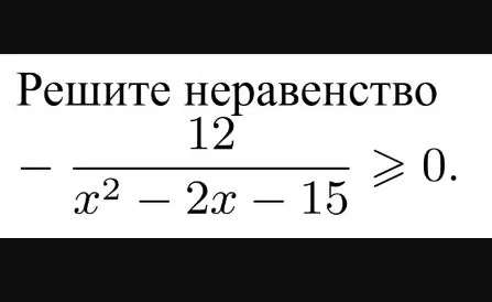Решите неравенство -12 / (x^2 - 2x - 15) >= 0