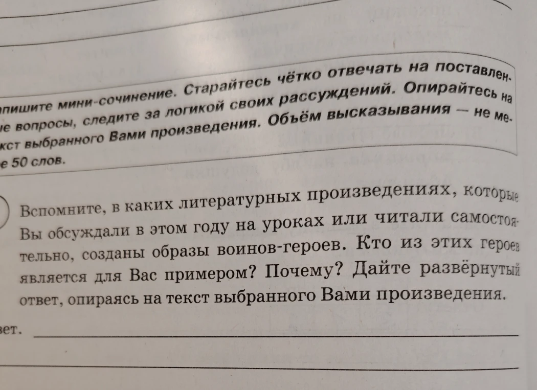 Напишите мини-сочинение. Вспомните, в каких литературных произведениях, которые Вы обсуждали в этом году на уроках или читали самостоятельно, созданы образы воинов-героев. Кто из этих героев является для Вас примером? Почему? Дайте развёрнутый ответ, опираясь на текст выбранного Вами произведения.