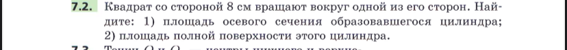Квадрат со стороной 8 см вращают вокруг одной из его сторон. Найдите: 1) площадь осевого сечения образовавшегося цилиндра; 2) площадь полной поверхности этого цилиндра.