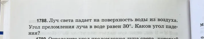 1788. Луч света падает на поверхность воды из воздуха. Угол преломления луча в воде равен 30°. Каков угол падения?