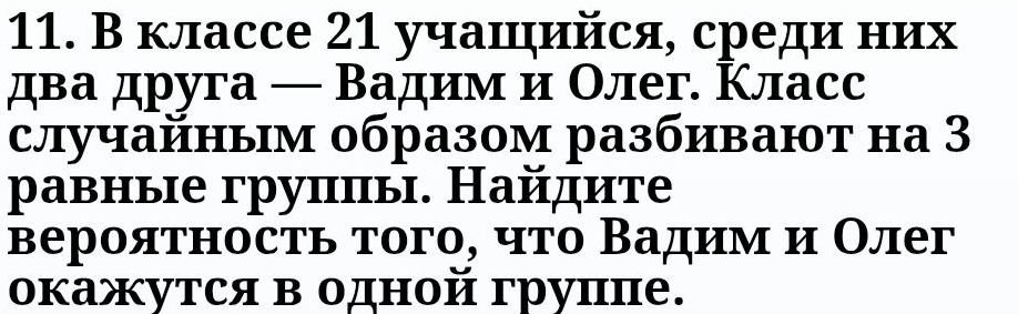 В классе 21 учащийся, среди них два друга — Вадим и Олег. Класс случайным образом разбивают на 3 равные группы. Найдите вероятность того, что Вадим и Олег окажутся в одной группе.