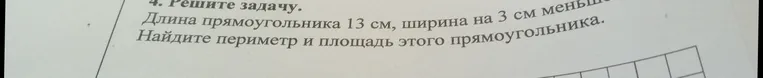Длина прямоугольника 13 см, ширина на 3 см меньше. Найдите периметр и площадь этого прямоугольника.