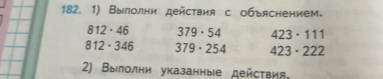 182. 1) Выполни действия с объяснением: 812 * 46; 812 * 346; 379 * 54; 379 * 254; 423 * 111; 423 * 222.