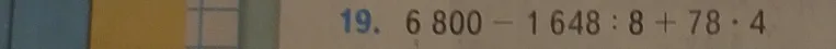 Вычислите: 6 800 - 1 648 : 8 + 78 * 4