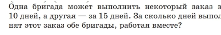 Одна бригада может выполнить некоторый заказ за 10 дней, а другая — за 15 дней. За сколько дней выполнят этот заказ обе бригады, работая вместе?