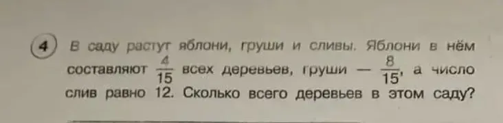 В саду растут яблони, груши и сливы. Яблони в нём составляют 4/15 всех деревьев, груши — 8/15, а число слив равно 12. Сколько всего деревьев в этом саду?