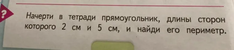 Начерти в тетради прямоугольник, длины сторон которого 2 см и 5 см, и найди его периметр.
