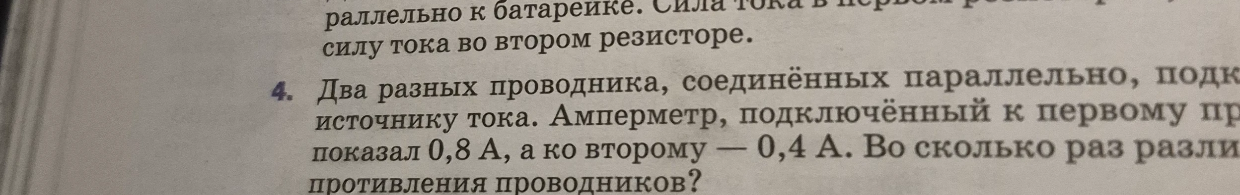 Два разных проводника, соединенных параллельно, подключены к источнику тока. Амперметр, подключенный к первому проводнику, показал 0,8 А, а ко второму — 0,4 А. Во сколько раз различаются сопротивления проводников?