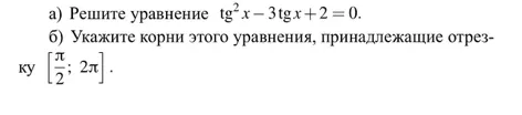а) Решите уравнение tg²x - 3tgx + 2 = 0. б) Укажите корни этого уравнения, принадлежащие отрезку [π/2; 2π].