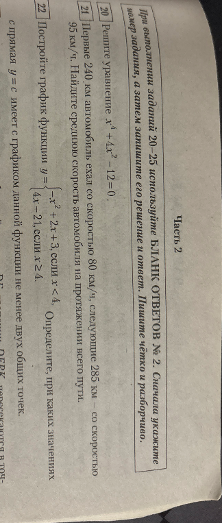 Решите уравнение x⁴ + 4x² - 12 = 0; Первые 240 км автомобиль ехал со скоростью 80 км/ч, следующие 285 км — со скоростью 95 км/ч. Найдите среднюю скорость автомобиля на протяжении всего пути; Постройте график функции y = { -x² + 2x + 3, если x < 4; 4x - 21, если x ≥ 4.