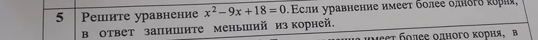 Решите уравнение x² - 9x + 18 = 0. Если уравнение имеет более одного корня, в ответ запишите меньший из корней.