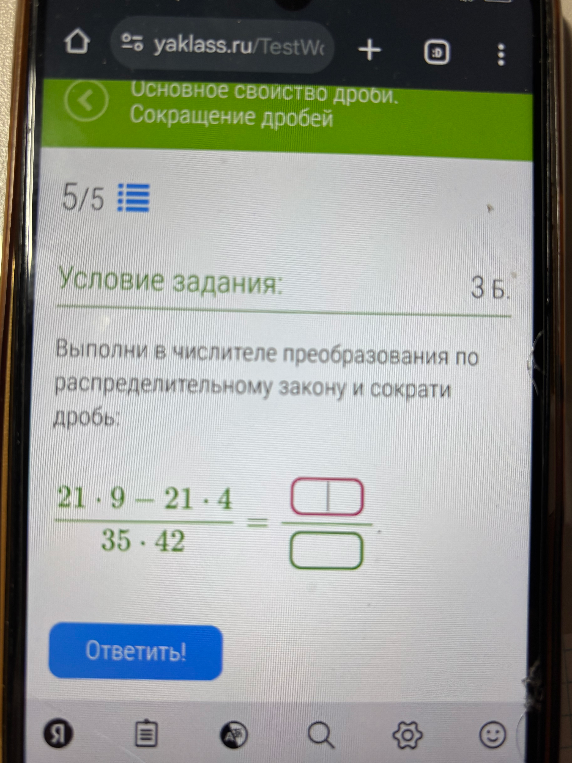 Выполни в числителе преобразования по распределительному закону и сократи дробь: (21 * 9 - 21 * 4) / (35 * 42)