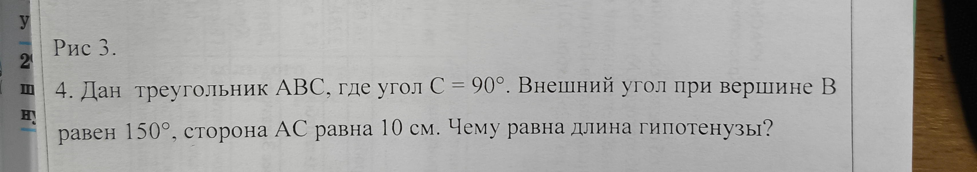 4. Дан треугольник ABC, где угол C = 90°. Внешний угол при вершине B равен 150°, сторона AC равна 10 см. Чему равна длина гипотенузы?