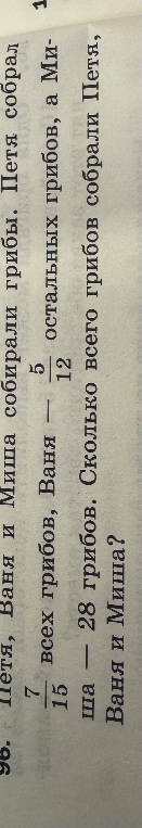 Петя, Ваня и Миша собирали грибы. Петя собрал 7/15 всех грибов, Ваня — 5/12 остальных грибов, а Миша — 28 грибов. Сколько всего грибов собрали Петя, Ваня и Миша?