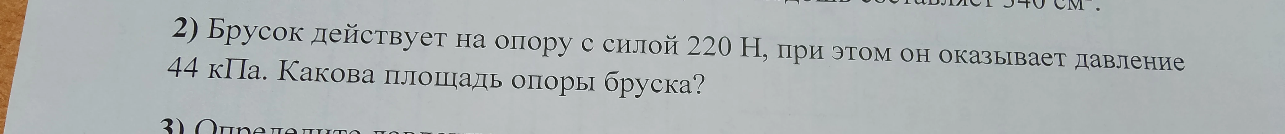Брусок действует на опору с силой 220 Н, при этом он оказывает давление 44 кПа. Какова площадь опоры бруска?