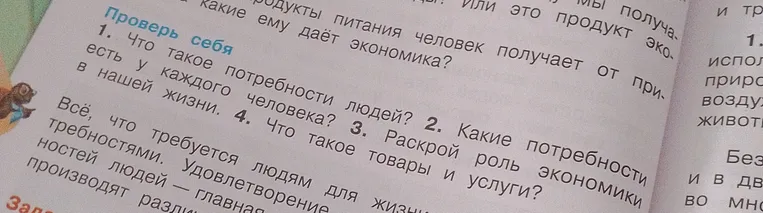 1. Что такое потребности людей? 2. Какие потребности есть у каждого человека? 3. Раскрой роль экономики в нашей жизни. 4. Что такое товары и услуги?