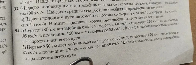 303. а) Первую половину пути автомобиль проехал со скоростью 54 км/ч, а вторую — со скоростью 90 км/ч. Найдите среднюю скорость автомобиля на протяжении всего пути.