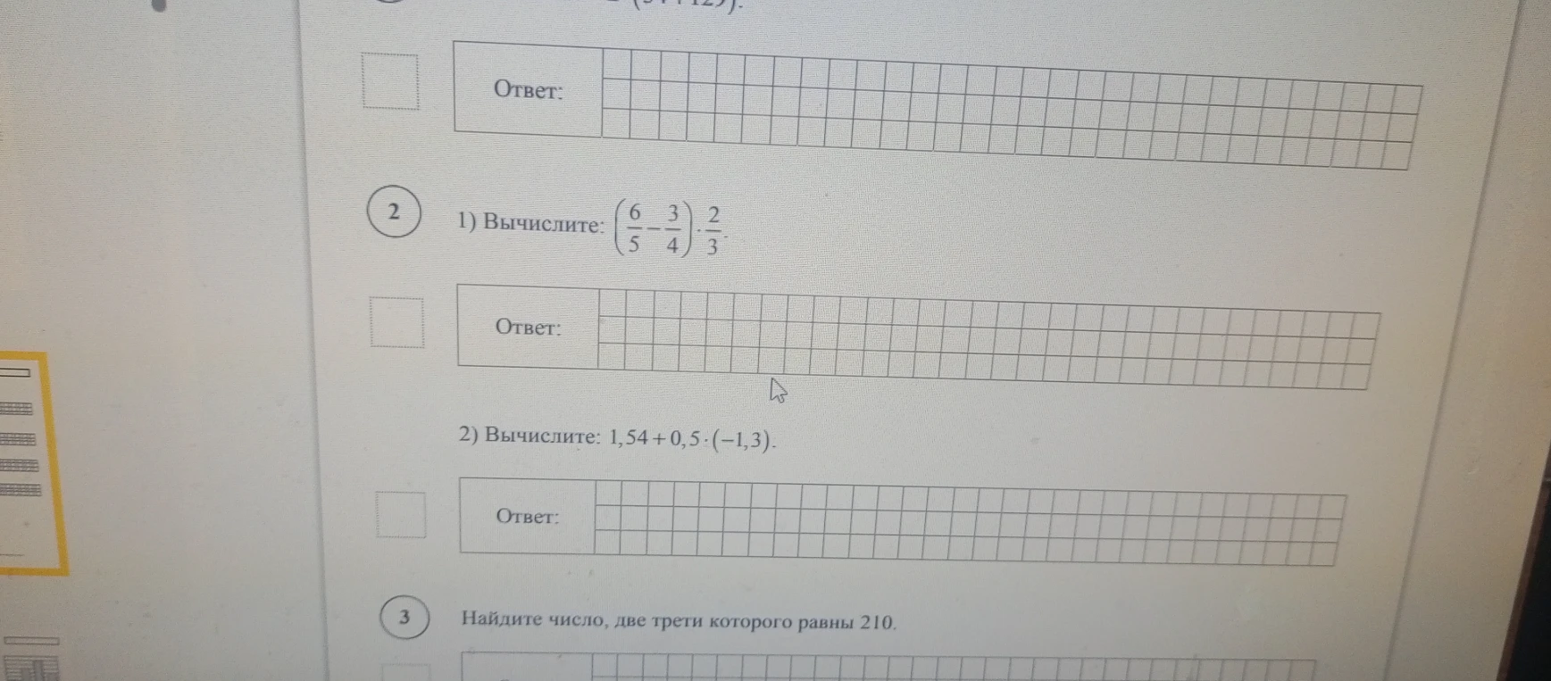 1) Вычислите: (6/5 - 3/4) * 2/3; 2) Вычислите: 1,54 + 0,5 * (-1,3); 3) Найдите число, две трети которого равны 210.