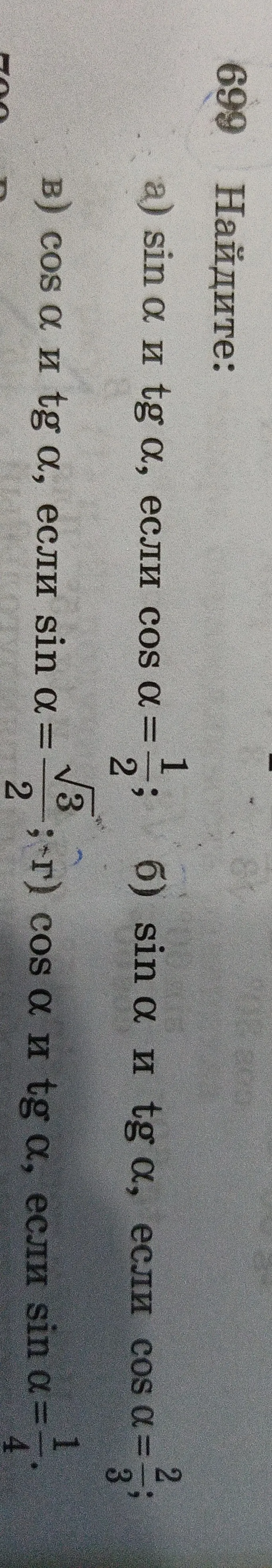 699 Найдите: а) sin α и tg α, если cos α = 1/2; б) sin α и tg α, если cos α = 2/3; в) cos α и tg α, если sin α = √3/2; г) cos α и tg α, если sin α = 1/4.
