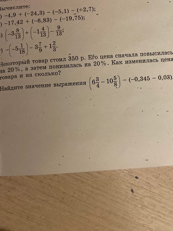 Вычислите: а) -4,9 + (-24,3) - (-5,1) - (+2,7); Некоторый товар стоил 350 р. Его цена сначала повысилась на 20%, а затем понизилась на 20%. Как изменилась цена товара и на сколько?