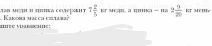 Сплав меди и цинка содержит 7 2/5 кг меди, а цинка — на 2 9/20 кг меньше. Какова масса сплава?