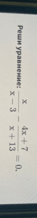 Реши уравнение: x/(x-3) - (4x+7)/(x+13) = 0