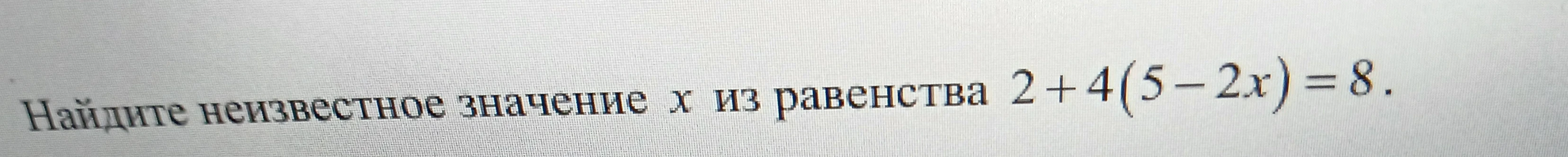Найдите неизвестное значение x из равенства 2 + 4(5 - 2x) = 8