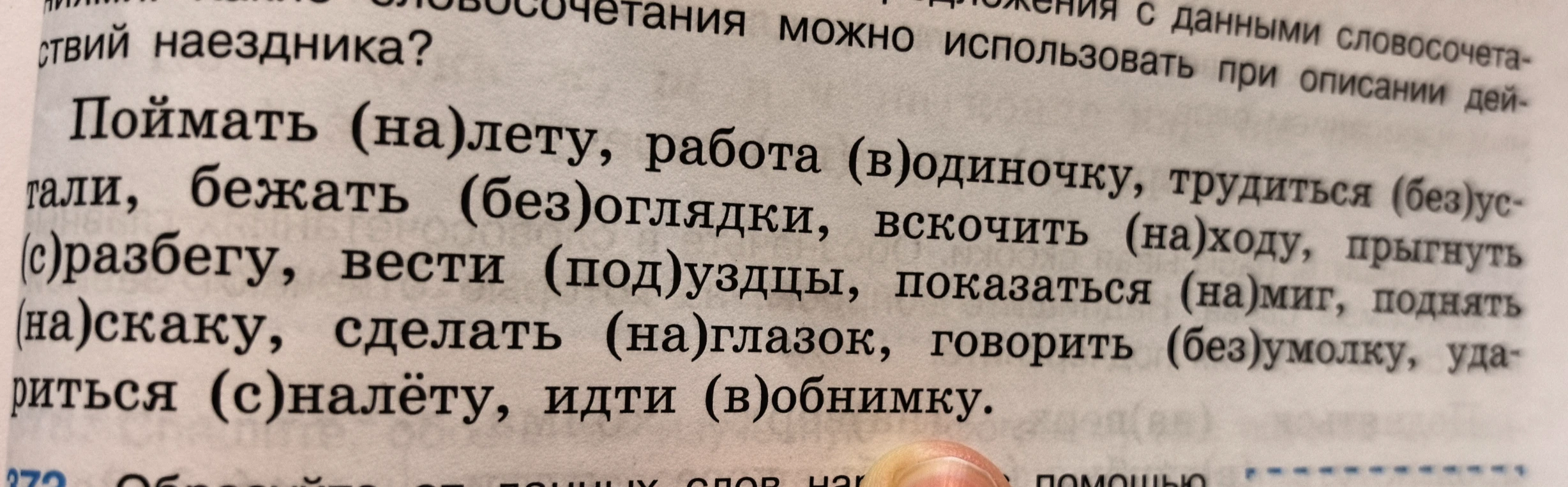 Раскройте скобки в словосочетаниях: Поймать (на)лету, работа (в)одиночку, трудиться (без)устали, бежать (без)оглядки, вскочить (на)ходу, прыгнуть (с)разбегу, вести (под)уздцы, показаться (на)миг, поднять (на)скаку, сделать (на)глазок, говорить (без)умолку, удариться (с)налёту, идти (в)обнимку.