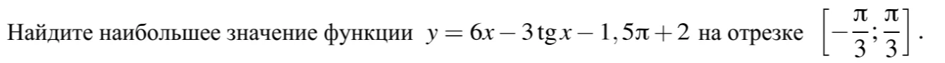 Найдите наибольшее значение функции y = 6x - 3tgx - 1,5pi + 2 на отрезке [-pi/3; pi/3]