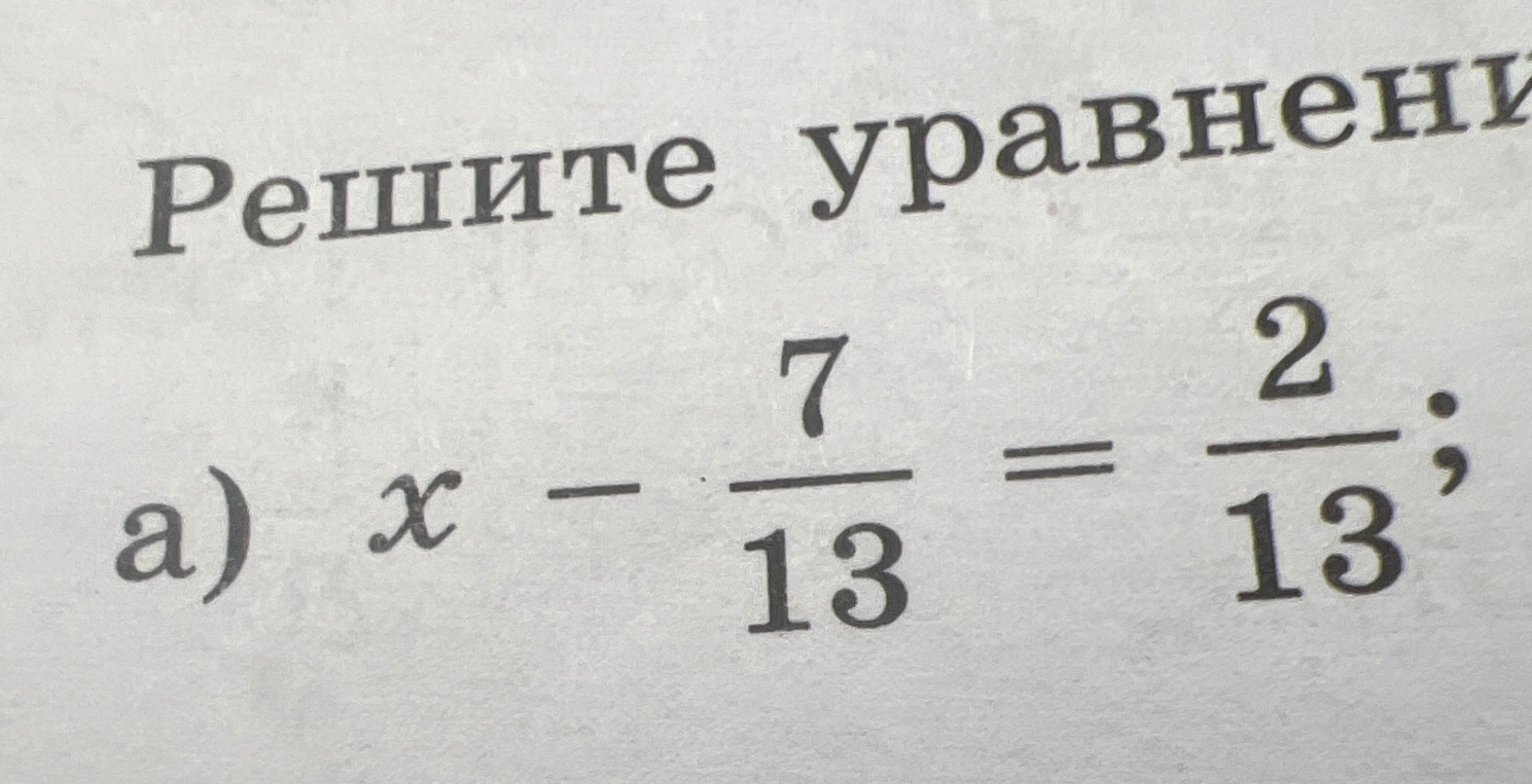 Решите уравнение: x - 7/13 = 2/13