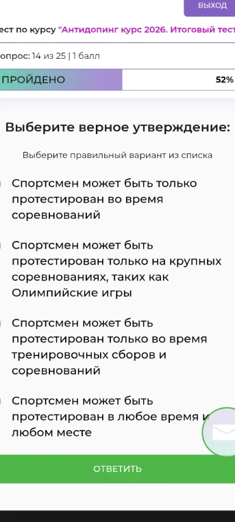 Выберите верное утверждение: Спортсмен может быть протестирован только во время соревнований; Спортсмен может быть протестирован только на крупных соревнованиях, таких как Олимпийские игры; Спортсмен может быть протестирован только во время тренировочных сборов и соревнований; Спортсмен может быть протестирован в любое время и любом месте