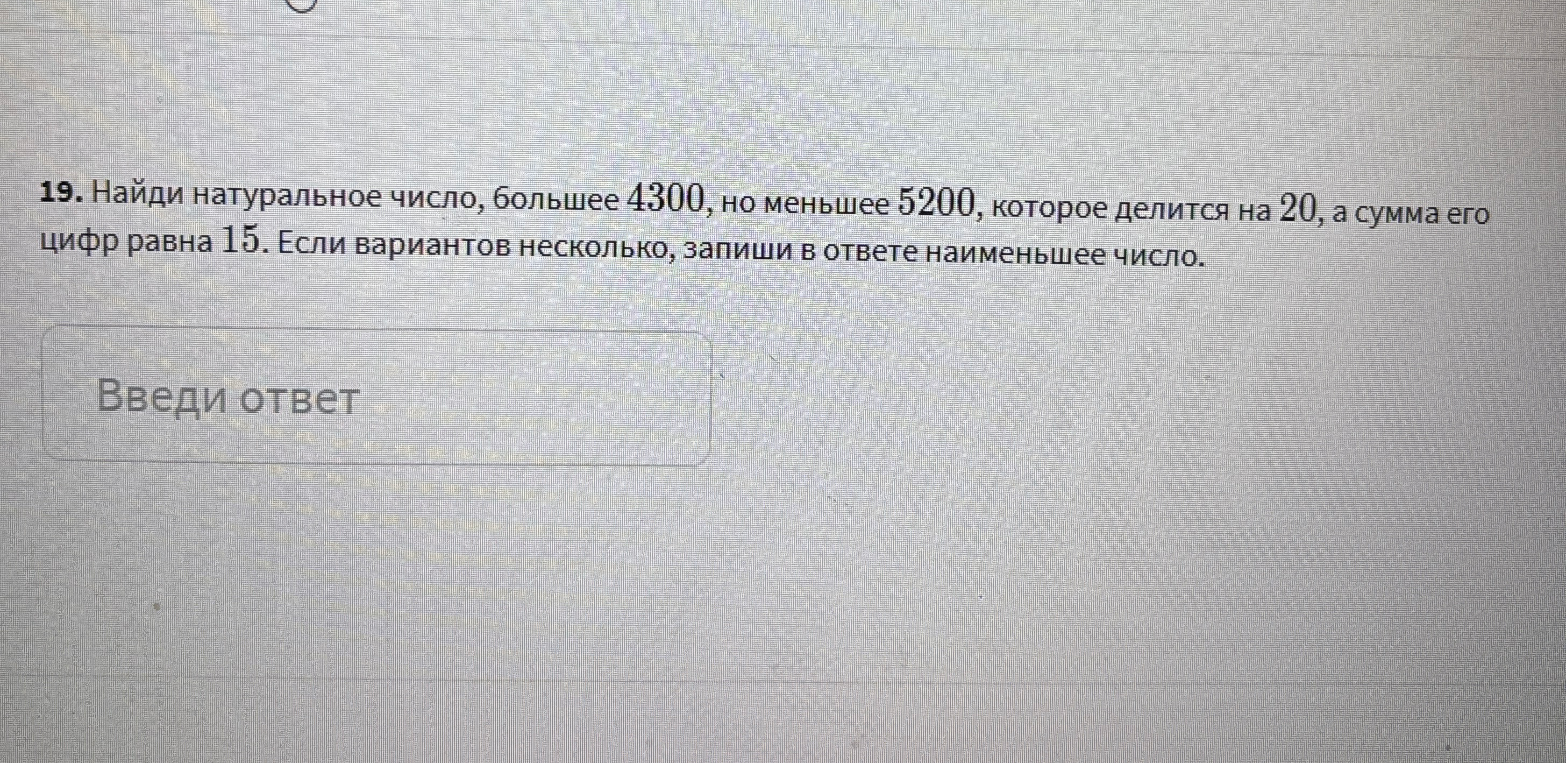 Найди натуральное число, большее 4300, но меньшее 5200, которое делится на 20, а сумма его цифр равна 15. Если вариантов несколько, запиши в ответе наименьшее число.