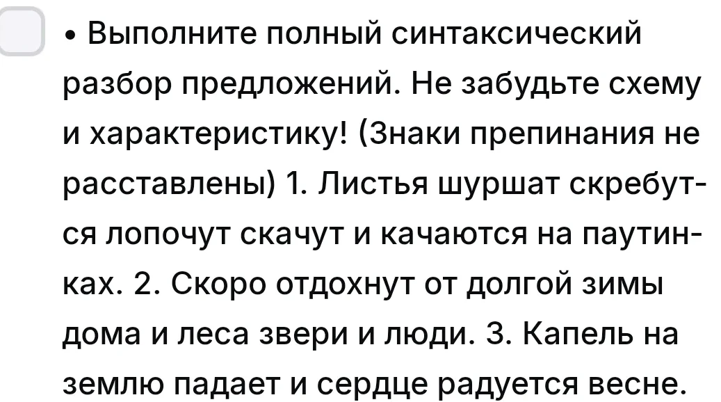 Выполните полный синтаксический разбор предложений. Не забудьте схему и характеристику! (Знаки препинания не расставлены) 1. Листья шуршат скребутся лопочут скачут и качаются на паутинках. 2. Скоро отдохнут от долгой зимы дома и леса звери и люди. 3. Капель на землю падает и сердце радуется весне.