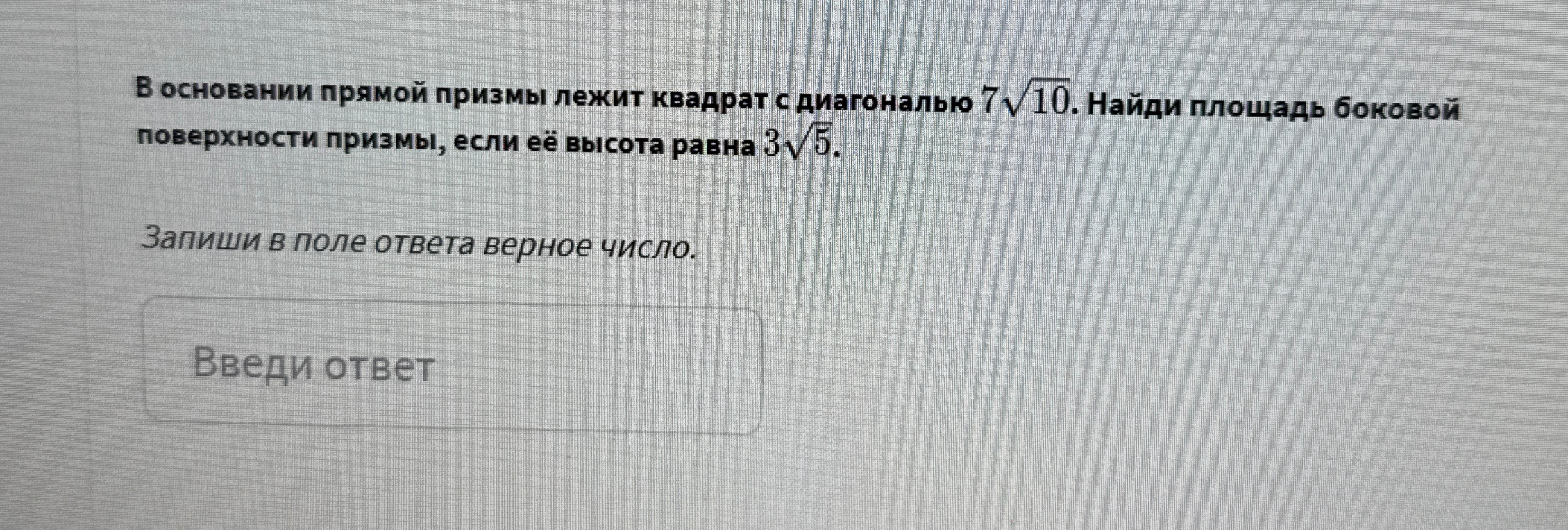 В основании прямой призмы лежит квадрат с диагональю 7√10. Найди площадь боковой поверхности призмы, если её высота равна 3√5.