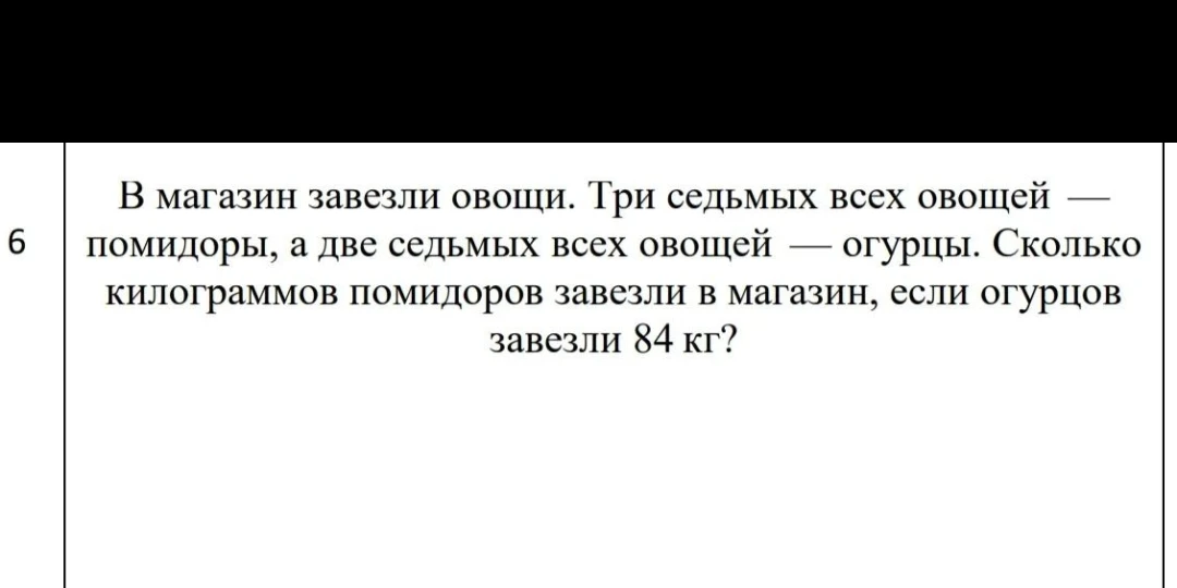 В магазин завезли овощи. Три седьмых всех овощей — помидоры, а две седьмых всех овощей — огурцы. Сколько килограммов помидоров завезли в магазин, если огурцов завезли 84 кг?