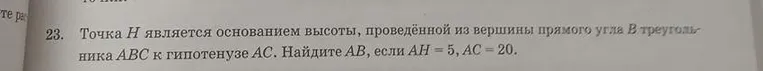 Точка H является основанием высоты, проведённой из вершины прямого угла B треугольника ABC к гипотенузе AC. Найдите AB, если AH = 5, AC = 20.
