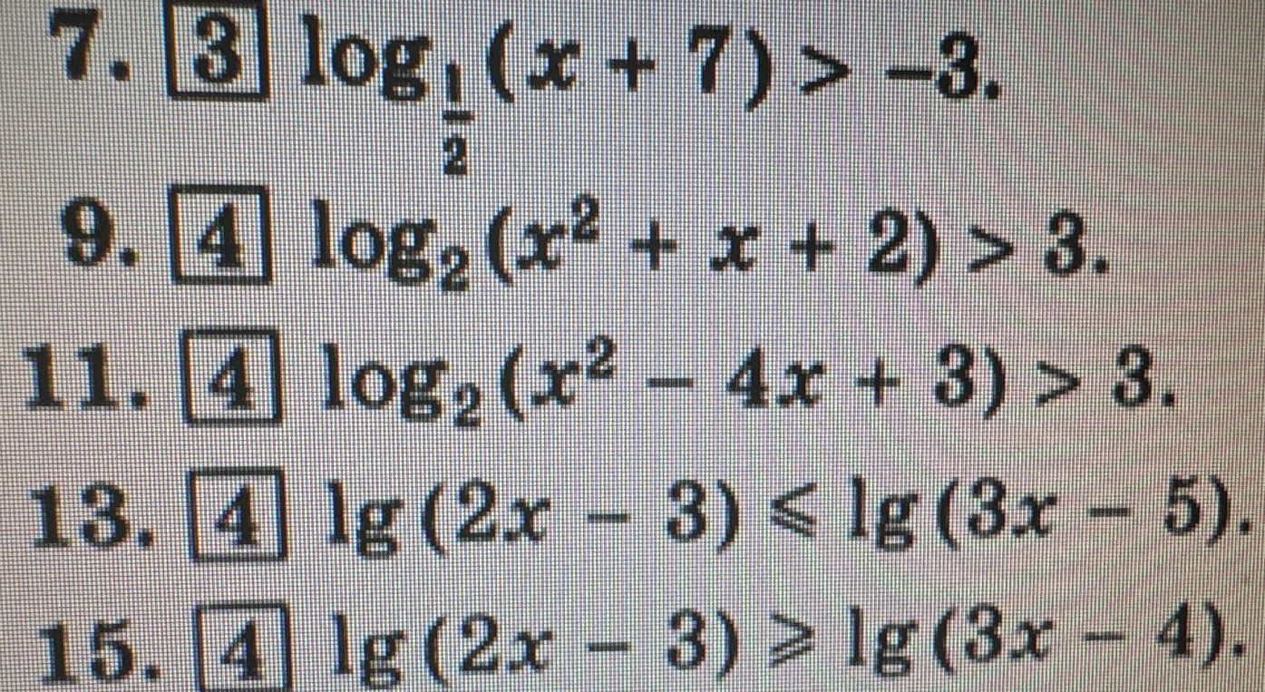Решите логарифмические неравенства: 7) log1/2(x+7) > -3; 9) log2(x^2+x+2) > 3; 11) log2(x^2-4x+3) > 3; 13) lg(2x-3) <= lg(3x-5); 15) lg(2x-3) >= lg(3x-4).