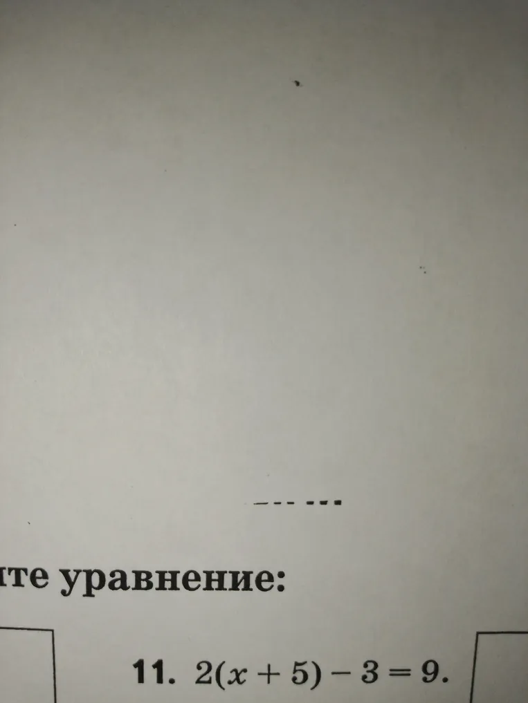 Решите уравнение: 11. 2(x + 5) - 3 = 9