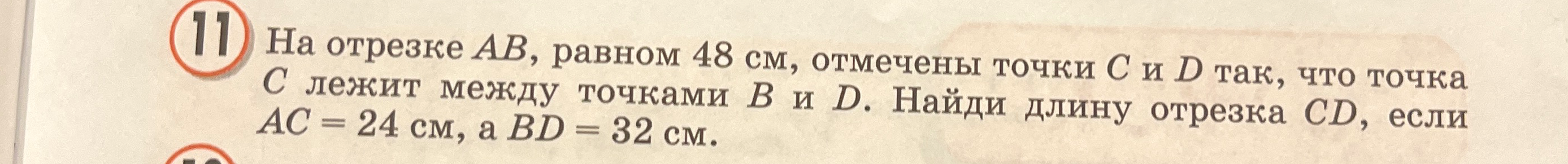 На отрезке AB, равном 48 см, отмечены точки C и D так, что точка C лежит между точками B и D. Найди длину отрезка CD, если AC = 24 см, а BD = 32 см.
