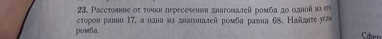 Расстояние от точки пересечения диагоналей ромба до одной из его сторон равно 17, а одна из диагоналей ромба равна 68. Найдите углы ромба.