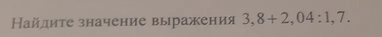 Найдите значение выражения 3,8 + 2,04 : 1,7.