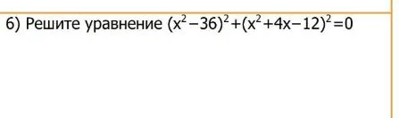 Решите уравнение (x²-36)²+(x²+4x-12)²=0