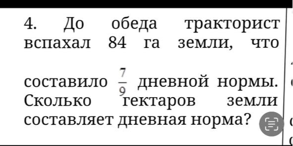 До обеда тракторист вспахал 84 га земли, что составило 7/9 дневной нормы. Сколько гектаров земли составляет дневная норма?