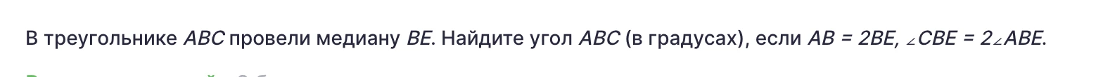 В треугольнике ABC провели медиану BE. Найдите угол ABC (в градусах), если AB = 2BE, ∠CBE = 2∠ABE.