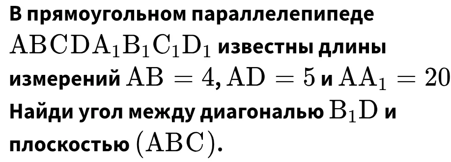 В прямоугольном параллелепипеде ABCDA1B1C1D1 известны длины измерений AB = 4, AD = 5 и AA1 = 20. Найди угол между диагональю B1D и плоскостью (ABC).