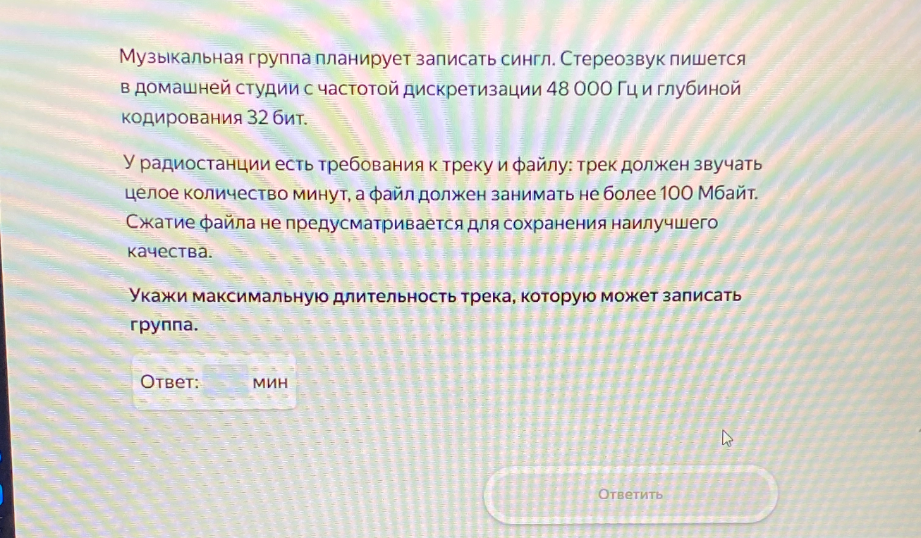 Музыкальная группа планирует записать сингл. Стереозвук пишется в домашней студии с частотой дискретизации 48 000 Гц и глубиной кодирования 32 бит. У радиостанции есть требования к треку и файлу: трек должен звучать целое количество минут, а файл должен занимать не более 100 Мбайт. Укажи максимальную длительность трека, которую может записать группа.