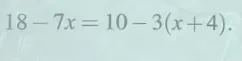 Решите уравнение 18 - 7x = 10 - 3(x + 4)